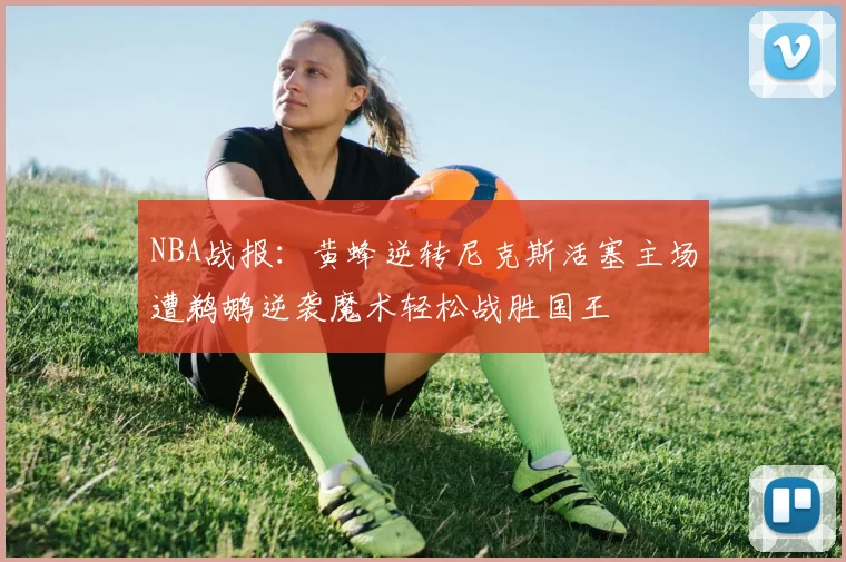 NBA战报：黄蜂逆转尼克斯活塞主场遭鹈鹕逆袭魔术轻松战胜国王