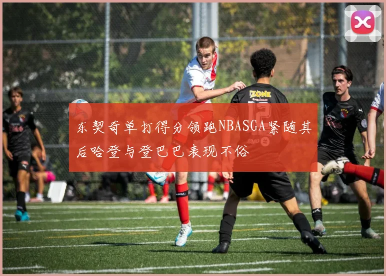 东契奇单打得分领跑NBASGA紧随其后哈登与登巴巴表现不俗