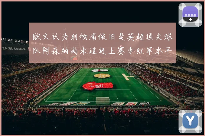 欧文认为利物浦依旧是英超顶尖球队阿森纳尚未追赶上赛季红军水平