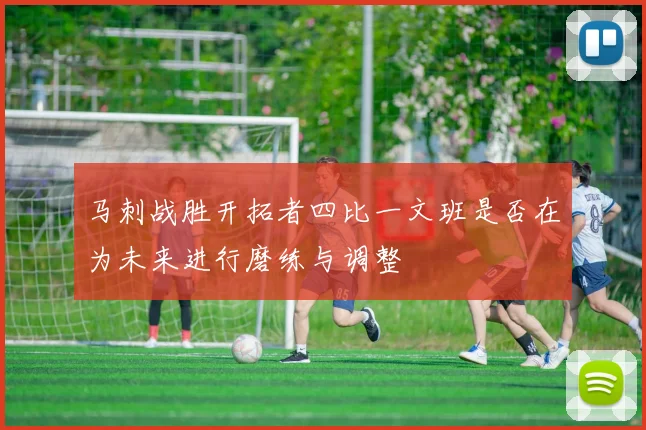 马刺战胜开拓者四比一文班是否在为未来进行磨练与调整