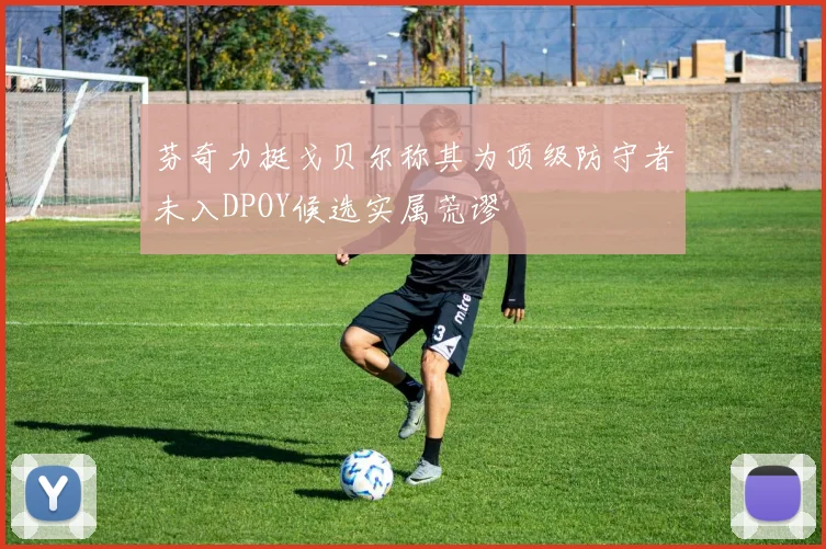 芬奇力挺戈贝尔称其为顶级防守者未入DPOY候选实属荒谬
