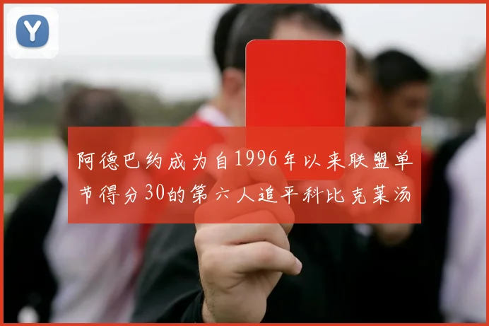 阿德巴约成为自1996年以来联盟单节得分30的第六人追平科比克莱汤姆斯等传奇球星