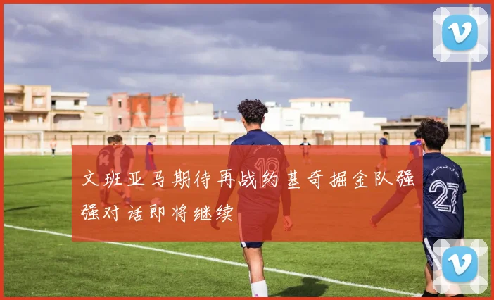 文班亚马期待再战约基奇掘金队强强对话即将继续