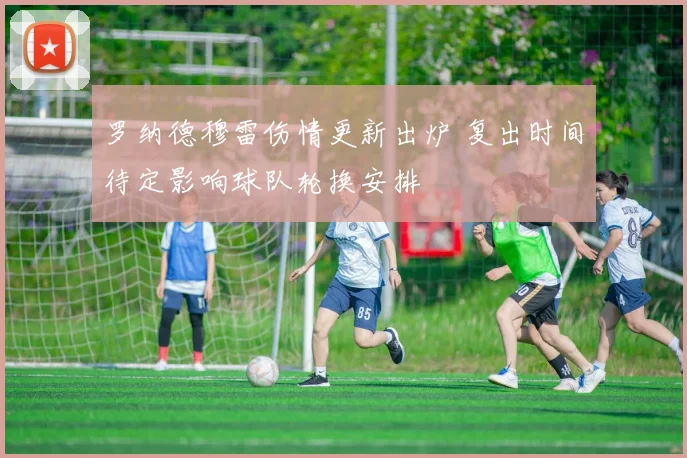 罗纳德穆雷伤情更新出炉 复出时间待定影响球队轮换安排