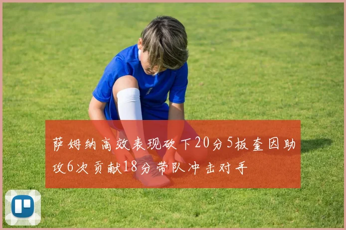 萨姆纳高效表现砍下20分5板奎因助攻6次贡献18分带队冲击对手