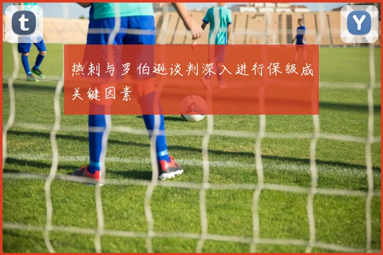 热刺与罗伯逊谈判深入进行保级成关键因素