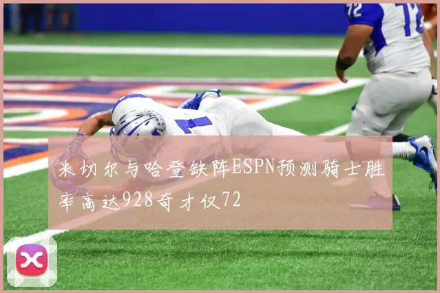 米切尔与哈登缺阵ESPN预测骑士胜率高达928奇才仅72